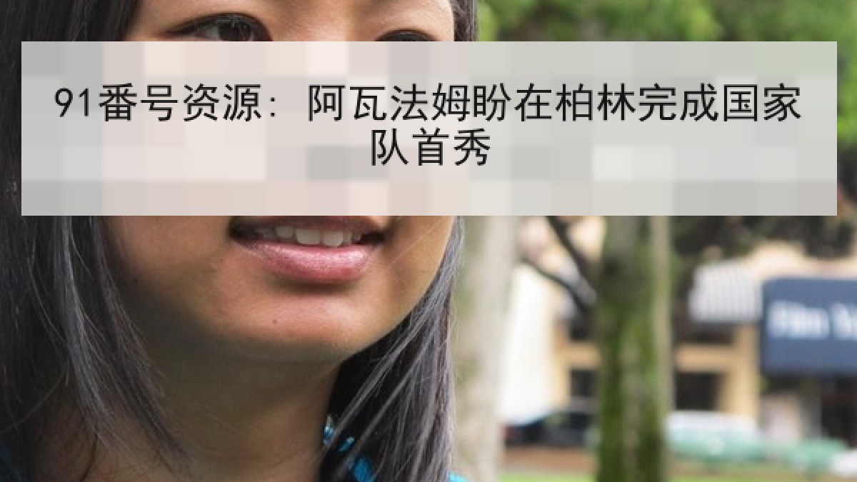 91番号资源: 阿瓦法姆盼在柏林完成国家队首秀