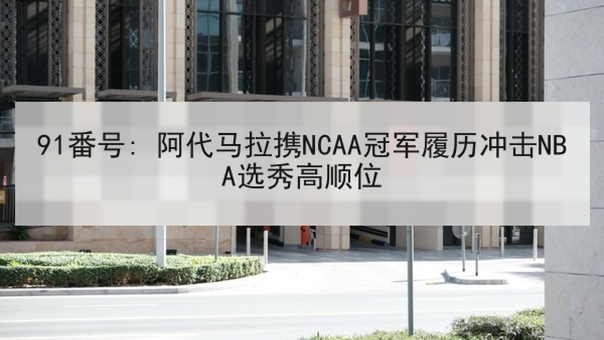 91番号: 阿代马拉携NCAA冠军履历冲击NBA选秀高顺位