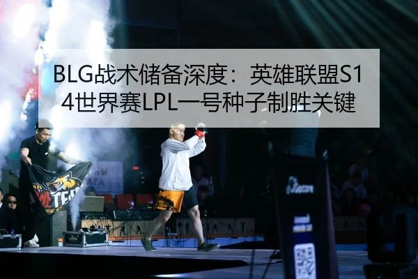 BLG战术储备深度：英雄联盟S14世界赛LPL一号种子制胜关键