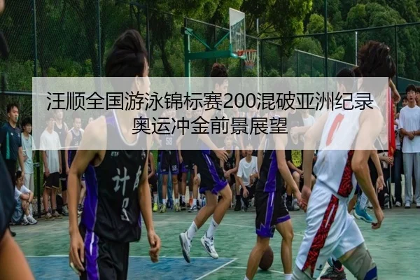 汪顺全国游泳锦标赛200混破亚洲纪录 奥运冲金前景展望