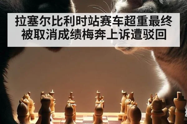 拉塞尔比利时站赛车超重最终被取消成绩梅奔上诉遭驳回