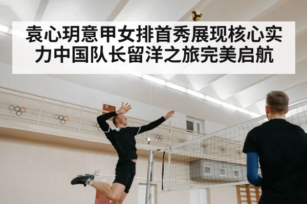 袁心玥意甲女排首秀展现核心实力中国队长留洋之旅完美启航