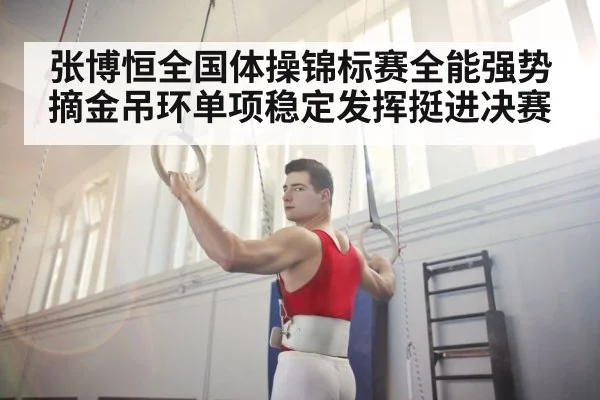 张博恒全国体操锦标赛全能强势摘金吊环单项稳定发挥挺进决赛