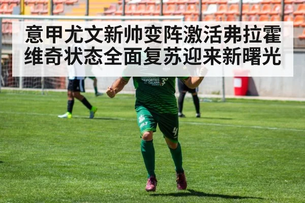 意甲尤文新帅变阵激活弗拉霍维奇状态全面复苏迎来新曙光