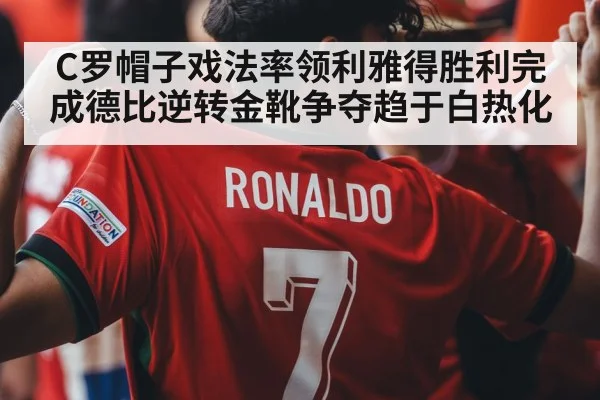 C罗帽子戏法率领利雅得胜利完成德比逆转金靴争夺趋于白热化