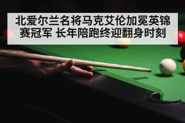 北爱尔兰名将马克艾伦加冕英锦赛冠军 长年陪跑终迎翻身时刻